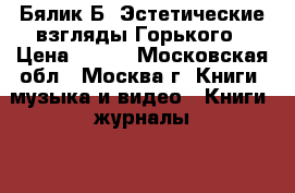 Бялик Б. Эстетические взгляды Горького › Цена ­ 300 - Московская обл., Москва г. Книги, музыка и видео » Книги, журналы   . Московская обл.